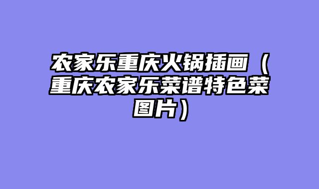 农家乐重庆火锅插画（重庆农家乐菜谱特色菜图片）