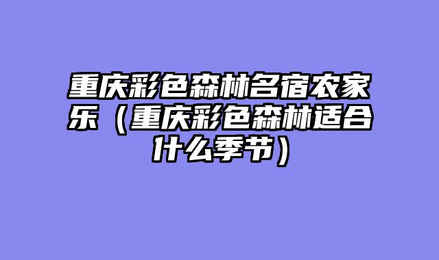 重庆彩色森林名宿农家乐（重庆彩色森林适合什么季节）