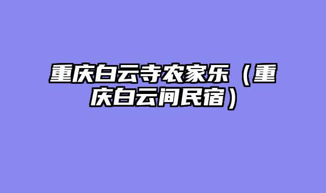重庆白云寺农家乐（重庆白云间民宿）