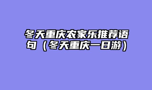 冬天重庆农家乐推荐语句（冬天重庆一日游）
