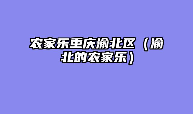 农家乐重庆渝北区（渝北的农家乐）