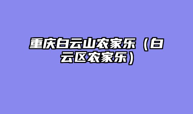重庆白云山农家乐（白云区农家乐）