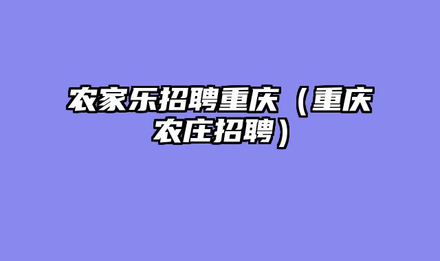 农家乐招聘重庆（重庆农庄招聘）