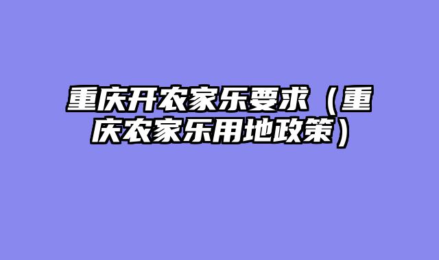 重庆开农家乐要求（重庆农家乐用地政策）