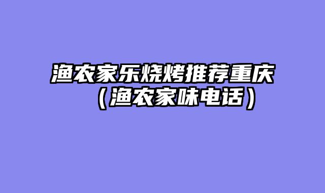 渔农家乐烧烤推荐重庆（渔农家味电话）