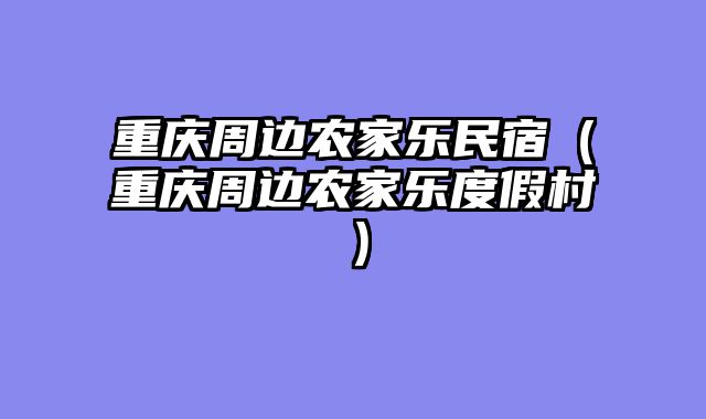 重庆周边农家乐民宿（重庆周边农家乐度假村）