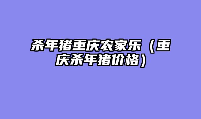 杀年猪重庆农家乐（重庆杀年猪价格）