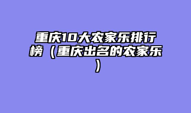 重庆10大农家乐排行榜（重庆出名的农家乐）