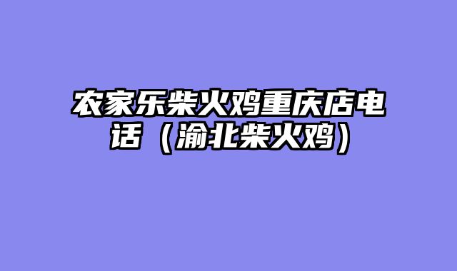 农家乐柴火鸡重庆店电话（渝北柴火鸡）
