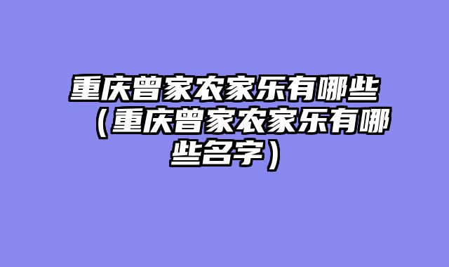 重庆曾家农家乐有哪些（重庆曾家农家乐有哪些名字）