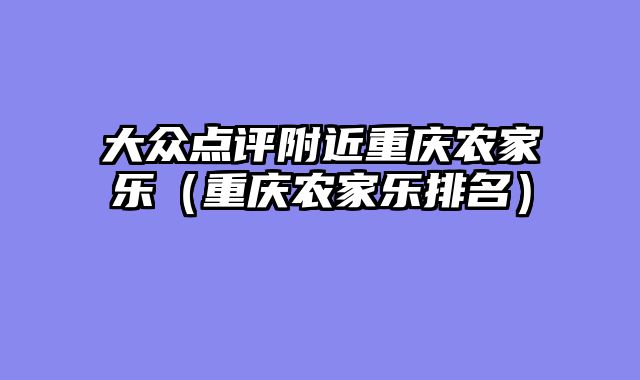 大众点评附近重庆农家乐（重庆农家乐排名）