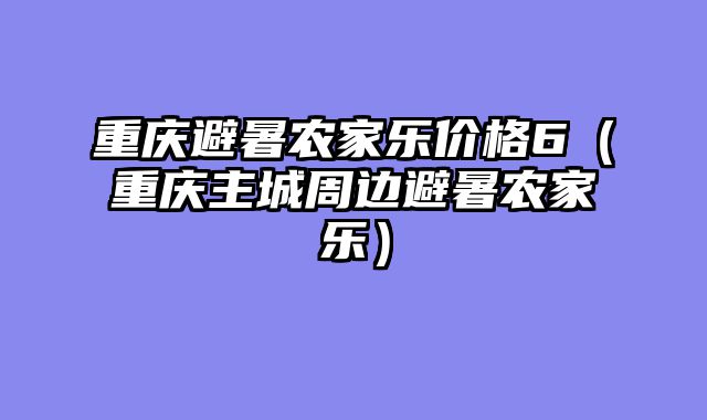 重庆避暑农家乐价格6（重庆主城周边避暑农家乐）