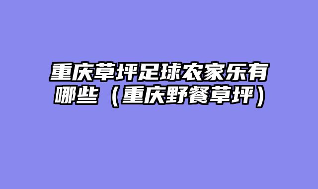 重庆草坪足球农家乐有哪些（重庆野餐草坪）