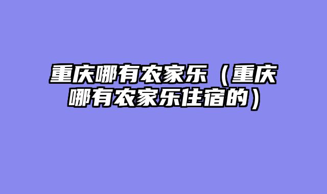重庆哪有农家乐（重庆哪有农家乐住宿的）