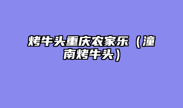 烤牛头重庆农家乐（潼南烤牛头）