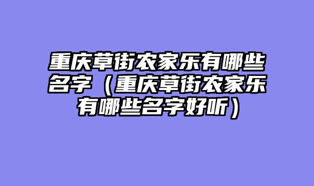重庆草街农家乐有哪些名字（重庆草街农家乐有哪些名字好听）
