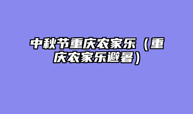 中秋节重庆农家乐（重庆农家乐避暑）
