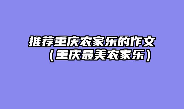 推荐重庆农家乐的作文（重庆最美农家乐）