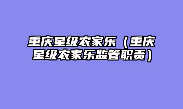 重庆星级农家乐（重庆星级农家乐监管职责）