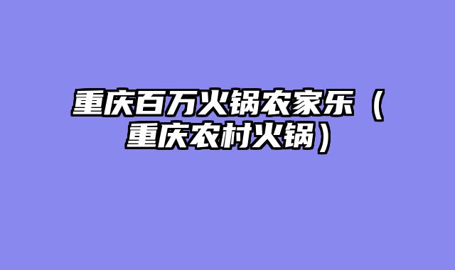 重庆百万火锅农家乐（重庆农村火锅）