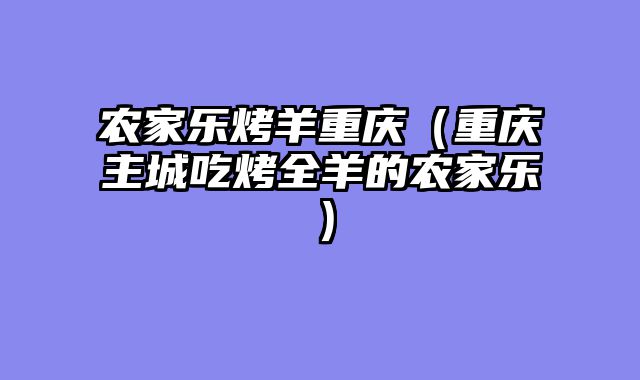 农家乐烤羊重庆（重庆主城吃烤全羊的农家乐）