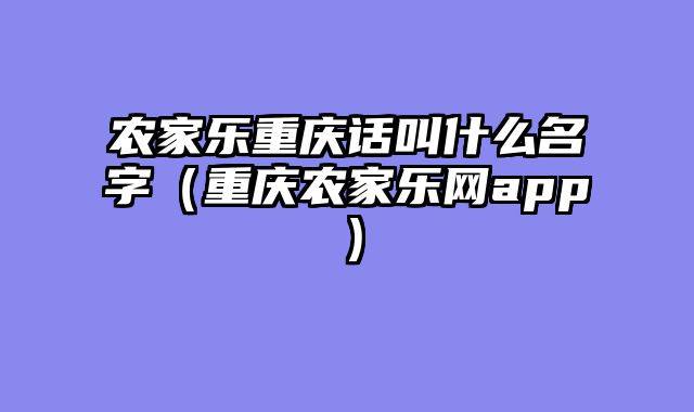 农家乐重庆话叫什么名字（重庆农家乐网app）