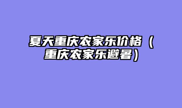 夏天重庆农家乐价格（重庆农家乐避暑）