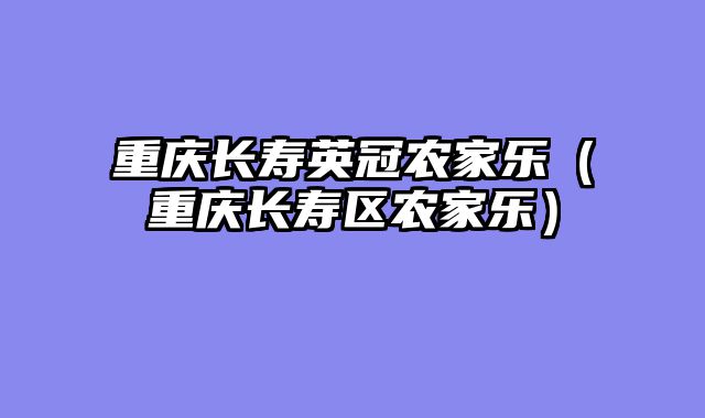 重庆长寿英冠农家乐（重庆长寿区农家乐）