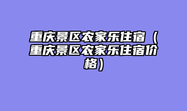 重庆景区农家乐住宿（重庆景区农家乐住宿价格）