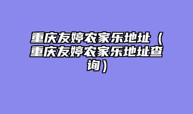 重庆友婷农家乐地址（重庆友婷农家乐地址查询）
