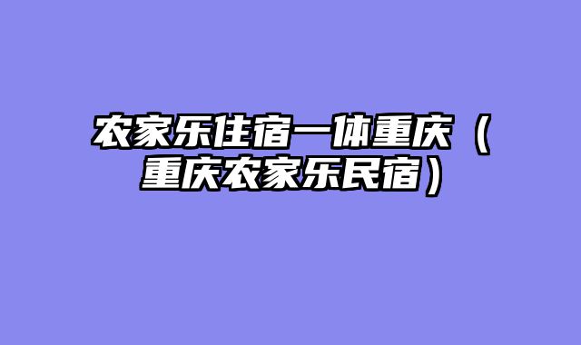 农家乐住宿一体重庆（重庆农家乐民宿）
