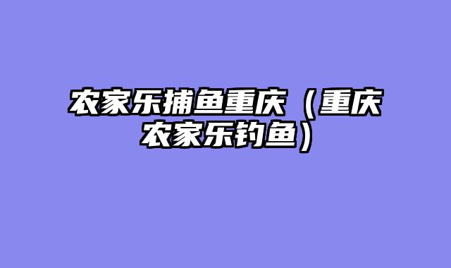 农家乐捕鱼重庆（重庆农家乐钓鱼）