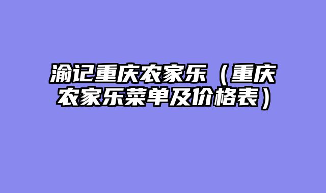 渝记重庆农家乐（重庆农家乐菜单及价格表）
