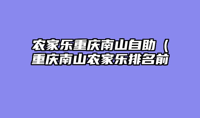 农家乐重庆南山自助（重庆南山农家乐排名前