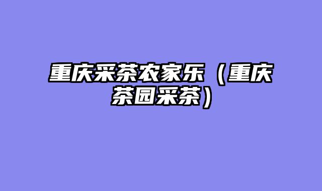 重庆采茶农家乐（重庆茶园采茶）