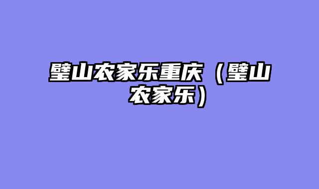 璧山农家乐重庆（璧山 农家乐）