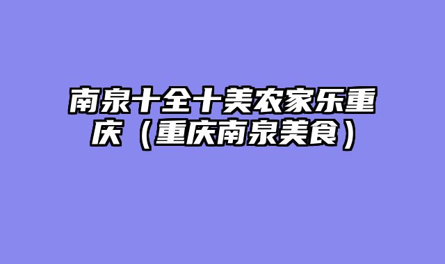 南泉十全十美农家乐重庆（重庆南泉美食）