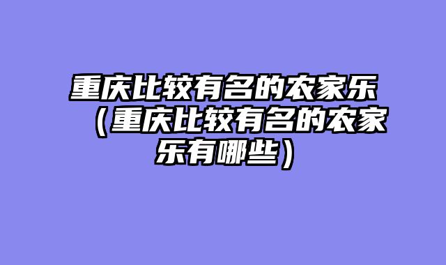 重庆比较有名的农家乐（重庆比较有名的农家乐有哪些）