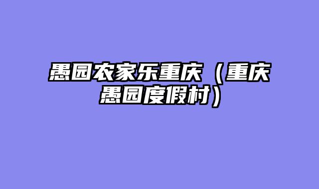 愚园农家乐重庆（重庆愚园度假村）