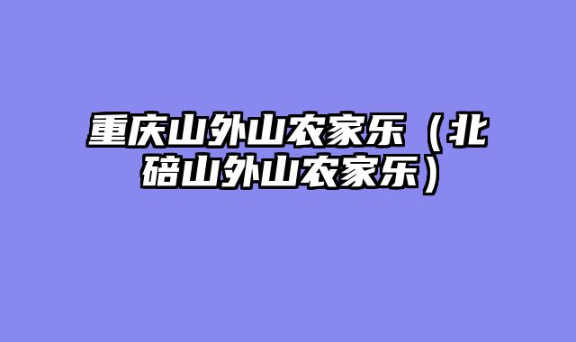 重庆山外山农家乐（北碚山外山农家乐）