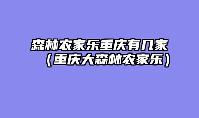 森林农家乐重庆有几家（重庆大森林农家乐）