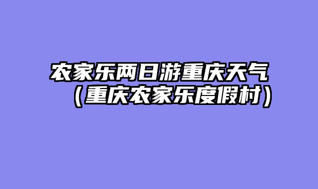 农家乐两日游重庆天气（重庆农家乐度假村）