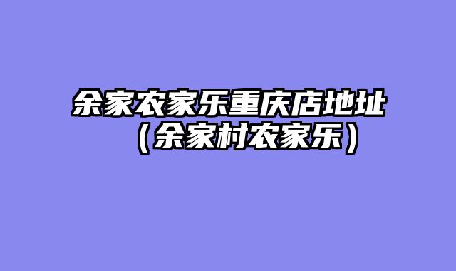 余家农家乐重庆店地址（余家村农家乐）