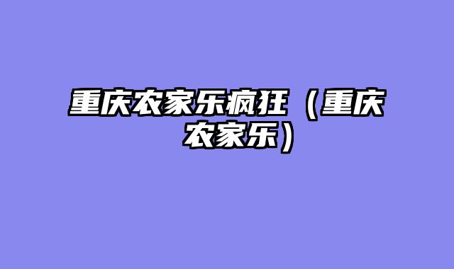 重庆农家乐疯狂（重庆 农家乐）