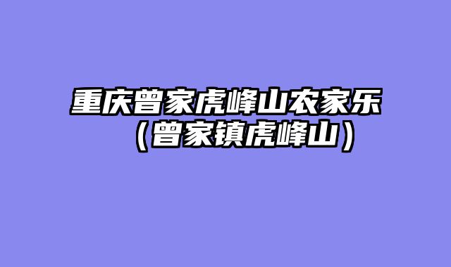 重庆曾家虎峰山农家乐（曾家镇虎峰山）