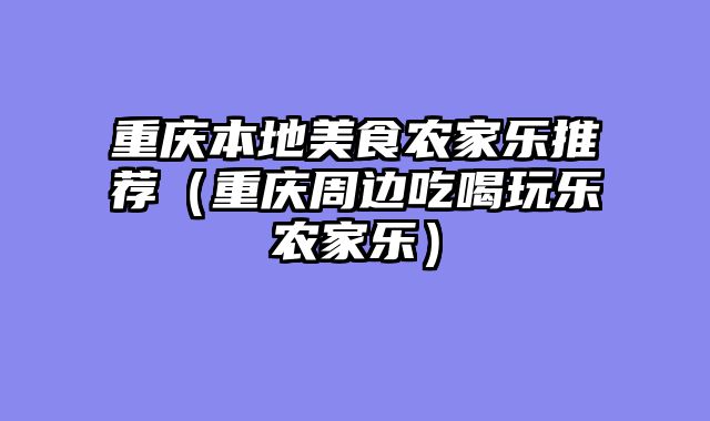 重庆本地美食农家乐推荐（重庆周边吃喝玩乐农家乐）
