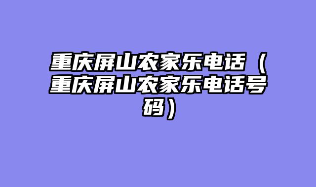 重庆屏山农家乐电话（重庆屏山农家乐电话号码）