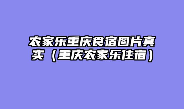 农家乐重庆食宿图片真实（重庆农家乐住宿）