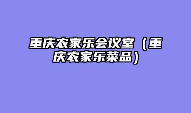 重庆农家乐会议室（重庆农家乐菜品）