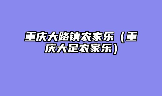 重庆大路镇农家乐（重庆大足农家乐）